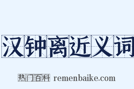 汉钟离近义词是什么意思的图片